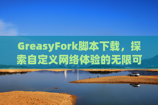 GreasyFork脚本下载，探索自定义网络体验的无限可能